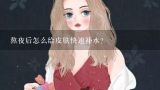 熬夜后怎么给皮肤快速补水？熬夜后怎么给皮肤快速补水？