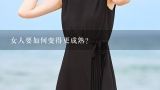 女人要如何变得更成熟?女人如何变得温柔、需要注意什么?