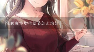 乳腺囊性增生结节怎么治好