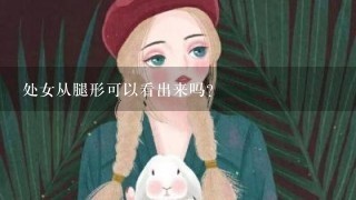 处女从腿形可以看出来吗?