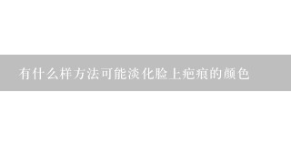 有什么样方法可能淡化脸上疤痕的颜色