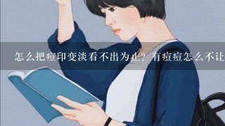 怎么把痘印变淡看不出为止？有痘痘怎么不让变多？