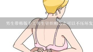 男生带韩版手工男生针织帽怎么可以不压坏发型啊