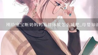 刚给宝宝断奶妈妈易胖体质怎么减肥_母婴知识_妈咪指南