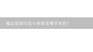 魔法花园红色小英雄是哪里来的?