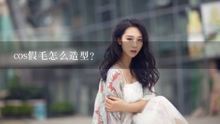 cos假毛怎么造型?