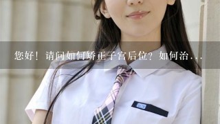 您好！请问如何矫正子宫后位？如何治...