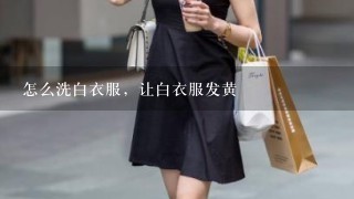 怎么洗白衣服，让白衣服发黄