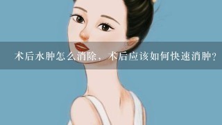 术后水肿怎么消除，术后应该如何快速消肿？