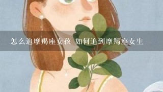 怎么追摩羯座女孩 如何追到摩羯座女生