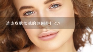 造成皮肤松弛的原因是什么？