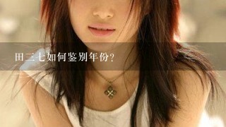 田三七如何鉴别年份？