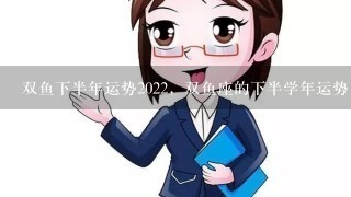 双鱼下半年运势2022，双鱼座的下半学年运势