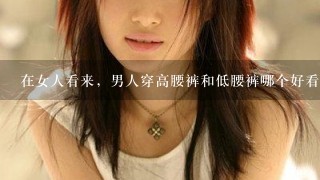 在女人看来，男人穿高腰裤和低腰裤哪个好看？