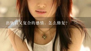 出轨后又复合的感情，怎么修复？