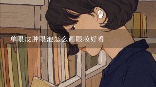 单眼皮肿眼泡怎么画眼妆好看