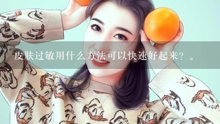 皮肤过敏用什么方法可以快速好起来？。