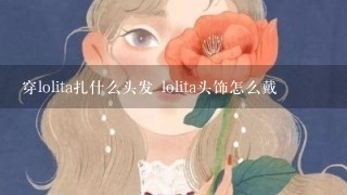 穿lolita扎什么头发 lolita头饰怎么戴