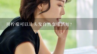 用柠檬可以让头发自然变成酒红?