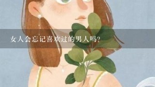 女人会忘记喜欢过的男人吗？