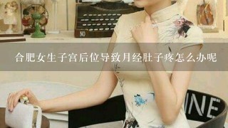 合肥女生子宫后位导致月经肚子疼怎么办呢