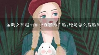 金鹰女神赵丽颖一直容易胖脸,她是怎么瘦脸的？