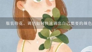 服装印花，调色如何快速调出自己想要的颜色，有什么窍门吗？