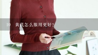 10 黄芪怎么服用更好？