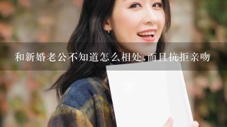 和新婚老公不知道怎么相处,而且抗拒亲吻