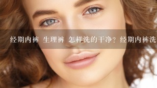 经期内裤 生理裤 怎样洗的干净？经期内裤洗涤方法请达人介绍？