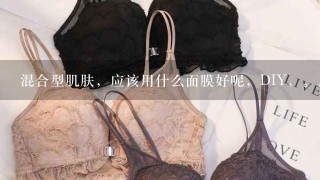 混合型肌肤，应该用什么面膜好呢，DIY，。。。