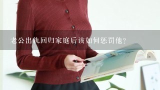 老公出轨回归家庭后该如何惩罚他？