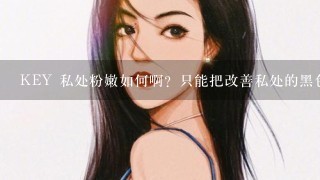 KEY 私处粉嫩如何啊？只能把改善私处的黑色素吗？