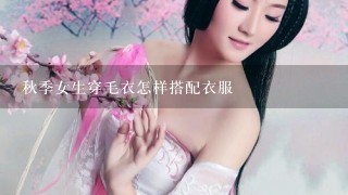 秋季女生穿毛衣怎样搭配衣服