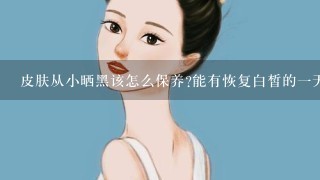 皮肤从小晒黑该怎么保养?能有恢复白皙的一天吗？