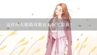 这样的大眼睛双眼皮如何化眼妆？