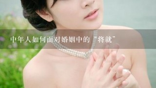 中年人如何面对婚姻中的“将就”