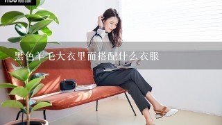 黑色羊毛大衣里面搭配什么衣服