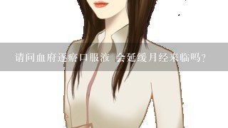 请问血府逐瘀口服液 会延缓月经来临吗？