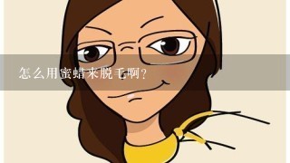 怎么用蜜蜡来脱毛啊？