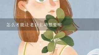 怎么才能让老公主动想要呢