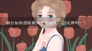 烟台如何消除腋窝下的副乳，会反弹吗？？