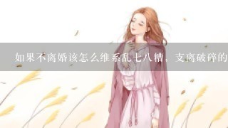 如果不离婚该怎么维系乱七八糟，支离破碎的婚姻？如果离婚女人要怎么争取最大的利益？