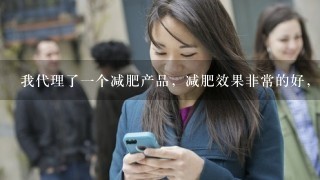 我代理了一个减肥产品，减肥效果非常的好，销售情况