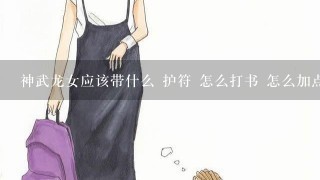 神武龙女应该带什么 护符 怎么打书 怎么加点 还有要吃几个肥料才可以