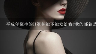 平成年诞生的H罩杯能不能发给我?我的邮箱是1019765364@qq.com