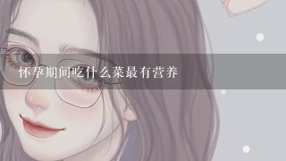 怀孕期间吃什么菜最有营养