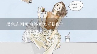 黑色连帽短袖外套怎样搭配？