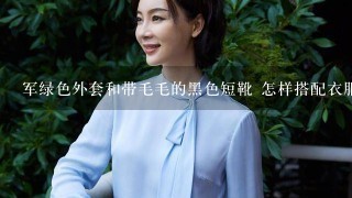 军绿色外套和带毛毛的黑色短靴 怎样搭配衣服和裤子？