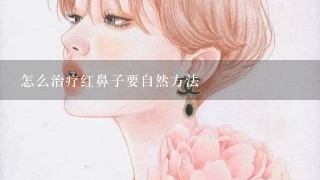 怎么治疗红鼻子要自然方法